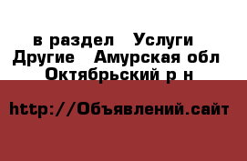  в раздел : Услуги » Другие . Амурская обл.,Октябрьский р-н